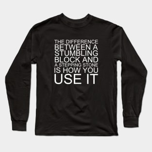 The Difference Between A Stumbling Block And A Stepping Stone Is How You Use It Long Sleeve T-Shirt